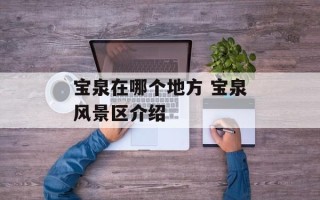 宝泉在哪个地方 宝泉风景区介绍