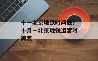 十一北京地铁时间表？十月一北京地铁运营时间表