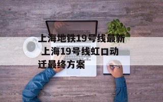 上海地铁19号线最新 上海19号线虹口动迁最终方案