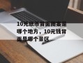 10元纸币背面图案是哪个地方，10元钱背面是哪个景区