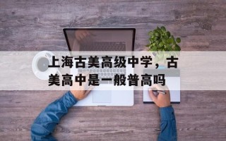 上海古美高级中学，古美高中是一般普高吗