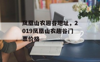 凤凰山农趣谷地址，2019凤凰山农趣谷门票价格