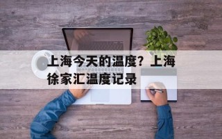 上海今天的温度？上海徐家汇温度记录