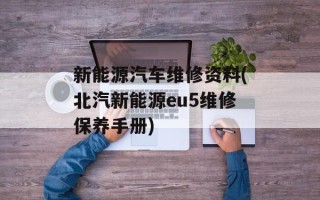 新能源汽车维修资料(北汽新能源eu5维修保养手册)