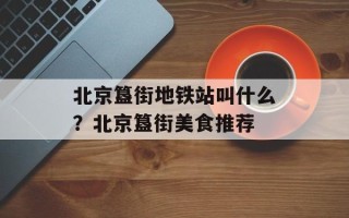 北京簋街地铁站叫什么？北京簋街美食推荐