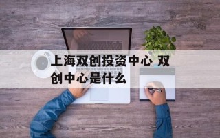 上海双创投资中心 双创中心是什么