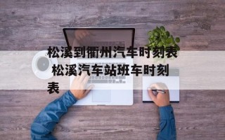 松溪到衢州汽车时刻表 松溪汽车站班车时刻表