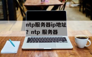 ntp服务器ip地址？ntp 服务器
