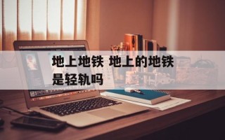 地上地铁 地上的地铁是轻轨吗