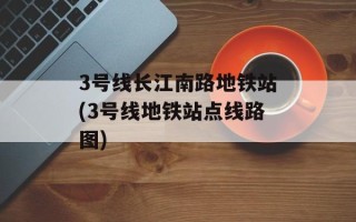 3号线长江南路地铁站(3号线地铁站点线路图)