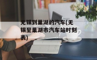 无锡到巢湖的汽车(无锡至巢湖市汽车站时刻表)