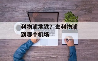 利物浦地铁？去利物浦到哪个机场