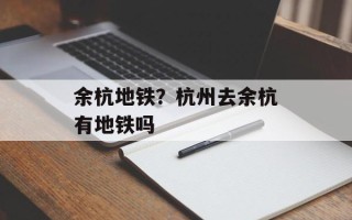 余杭地铁？杭州去余杭有地铁吗