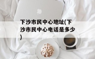 下沙市民中心地址(下沙市民中心电话是多少)