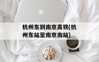 杭州东到南京高铁(杭州东站至南京南站)