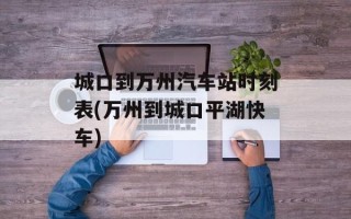 城口到万州汽车站时刻表(万州到城口平湖快车)