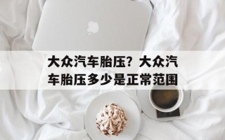 大众汽车胎压？大众汽车胎压多少是正常范围