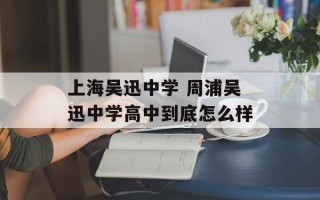 上海吴迅中学 周浦吴迅中学高中到底怎么样