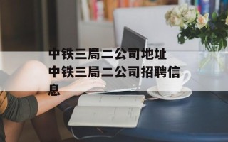 中铁三局二公司地址 中铁三局二公司招聘信息