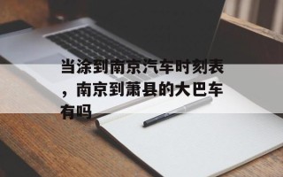 当涂到南京汽车时刻表，南京到萧县的大巴车有吗
