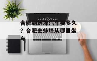 合肥到蚌埠汽车要多久？合肥去蚌埠从哪里坐车