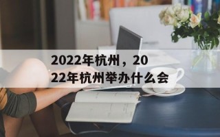 2022年杭州，2022年杭州举办什么会