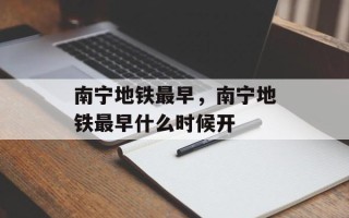 南宁地铁最早，南宁地铁最早什么时候开