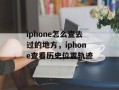 iphone怎么查去过的地方，iphone查看历史位置轨迹