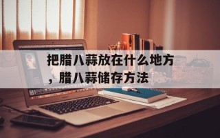 把腊八蒜放在什么地方，腊八蒜储存方法