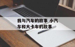 我与汽车的故事 小汽车和大卡车的故事