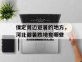 保定周边避暑的地方，河北避暑胜地有哪些