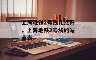 上海地铁2号线几点开，上海地铁2号线的站点表
