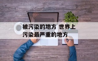 被污染的地方 世界上污染最严重的地方