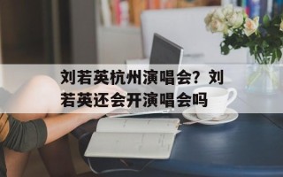 刘若英杭州演唱会？刘若英还会开演唱会吗
