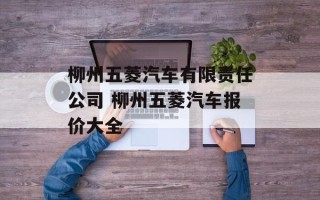 柳州五菱汽车有限责任公司 柳州五菱汽车报价大全