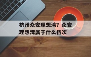 杭州众安理想湾？众安理想湾属于什么档次