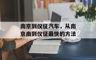 南京到仪征汽车，从南京南到仪征最快的方法