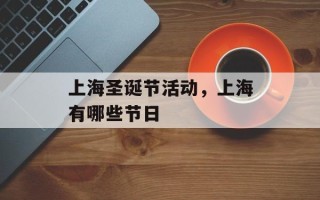 上海圣诞节活动，上海有哪些节日