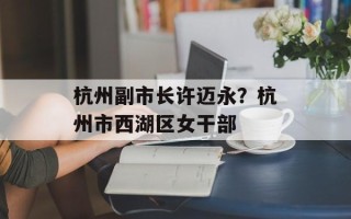 杭州副市长许迈永？杭州市西湖区女干部