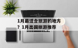 1月最适合旅游的地方？1月出国旅游推荐