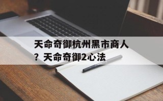 天命奇御杭州黑市商人？天命奇御2心法