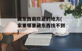 藏东西最隐蔽的地方(家里哪里藏东西找不到)