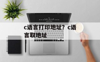 c语言打印地址？c语言取地址