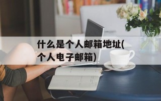 什么是个人邮箱地址(个人电子邮箱)