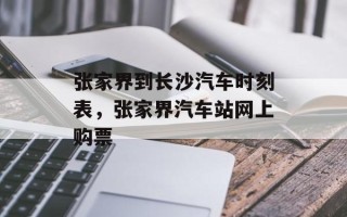 张家界到长沙汽车时刻表，张家界汽车站网上购票