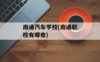 南通汽车学校(南通职校有哪些)