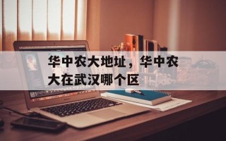 华中农大地址，华中农大在武汉哪个区