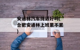 安通林汽车待遇好吗(合肥安通林上班累不累)