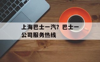 上海巴士一汽？巴士一公司服务热线