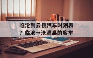 临沧到云县汽车时刻表？临沧→沧源县的客车